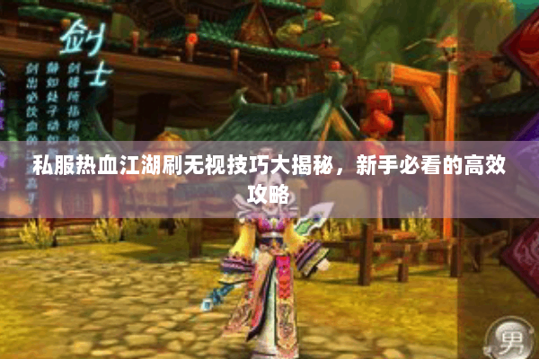 私服热血江湖刷无视技巧大揭秘，新手必看的高效攻略
