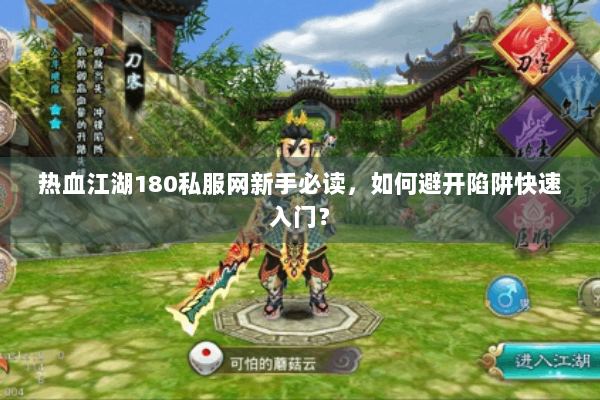 热血江湖180私服网新手必读，如何避开陷阱快速入门？