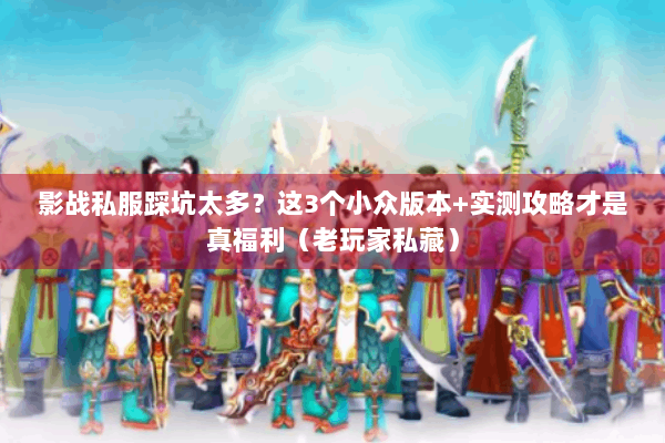 影战私服踩坑太多？这3个小众版本+实测攻略才是真福利（老玩家私藏）