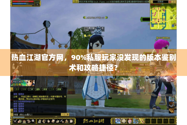 热血江湖官方网，90%私服玩家没发现的版本鉴别术和攻略捷径？