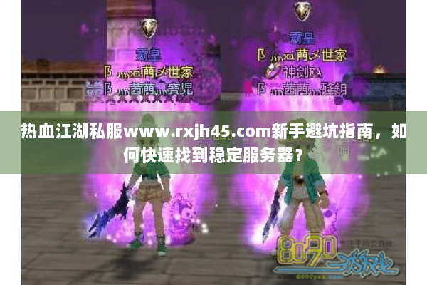 热血江湖私服www.rxjh45.com新手避坑指南，如何快速找到稳定服务器？