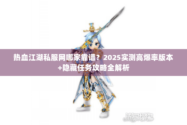 热血江湖私服网哪家靠谱？2025实测高爆率版本+隐藏任务攻略全解析