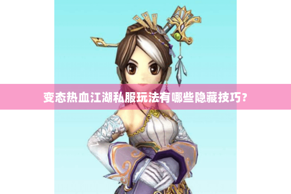 变态热血江湖私服玩法有哪些隐藏技巧？
