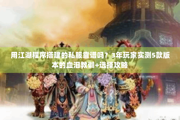 用江湖程序搭建的私服靠谱吗？3年玩家实测5款版本的血泪教训+选择攻略