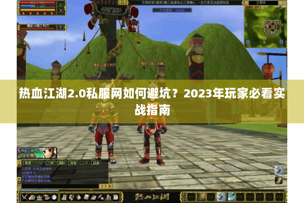 热血江湖2.0私服网如何避坑？2023年玩家必看实战指南
