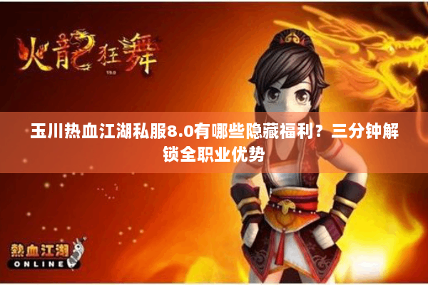 玉川热血江湖私服8.0有哪些隐藏福利？三分钟解锁全职业优势