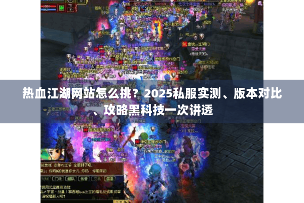 热血江湖网站怎么挑？2025私服实测、版本对比、攻略黑科技一次讲透