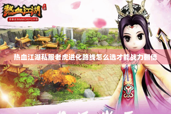 热血江湖私服老虎进化路线怎么选才能战力翻倍