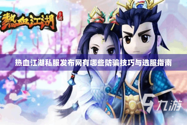 热血江湖私服发布网有哪些防骗技巧与选服指南