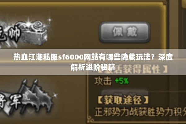 热血江湖私服sf6000网站有哪些隐藏玩法？深度解析进阶秘籍