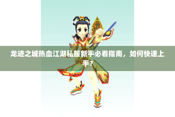 龙迹之城热血江湖私服新手必看指南，如何快速上手？