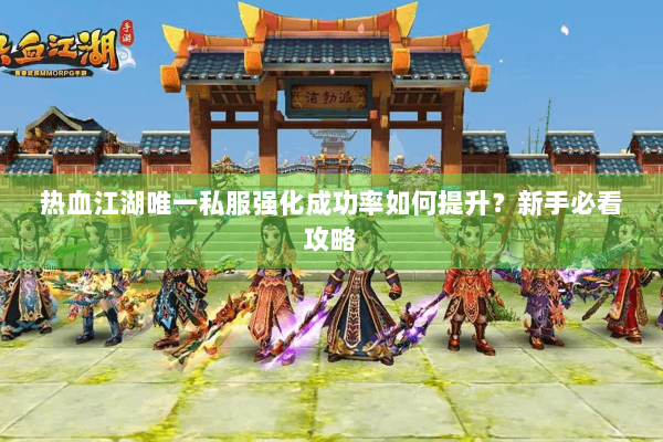 热血江湖唯一私服强化成功率如何提升？新手必看攻略