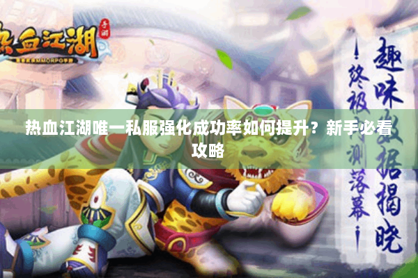 热血江湖唯一私服强化成功率如何提升？新手必看攻略