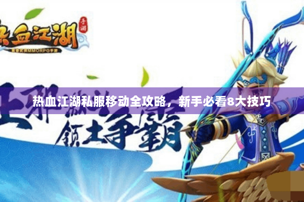 热血江湖私服移动全攻略，新手必看8大技巧