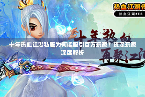 十年热血江湖私服为何能吸引百万玩家？资深玩家深度解析