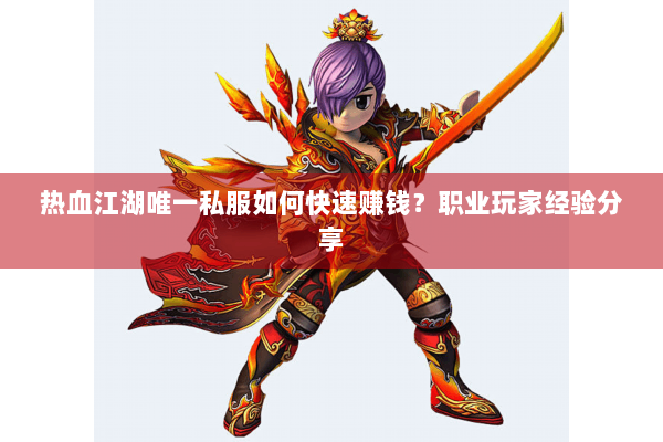 热血江湖唯一私服如何快速赚钱？职业玩家经验分享
