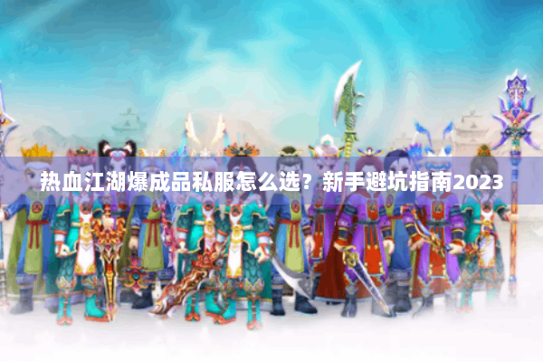 热血江湖爆成品私服怎么选？新手避坑指南2023
