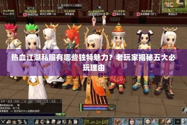 热血江湖私服有哪些独特魅力？老玩家揭秘五大必玩理由
