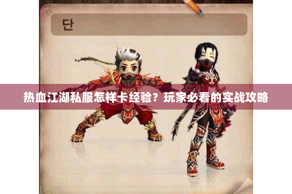 热血江湖私服怎样卡经验？玩家必看的实战攻略