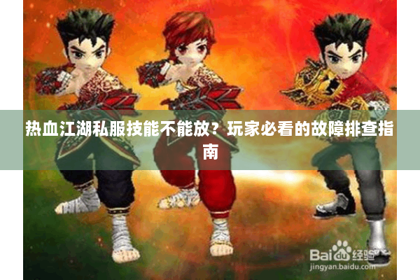 热血江湖私服技能不能放？玩家必看的故障排查指南