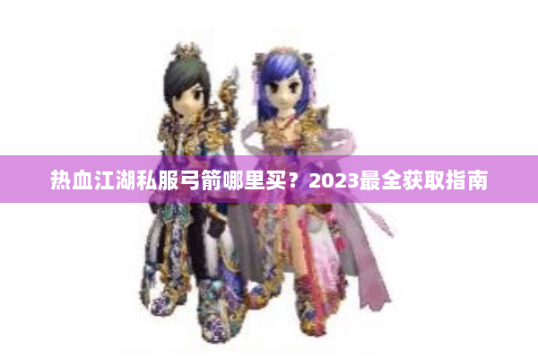 热血江湖私服弓箭哪里买？2023最全获取指南