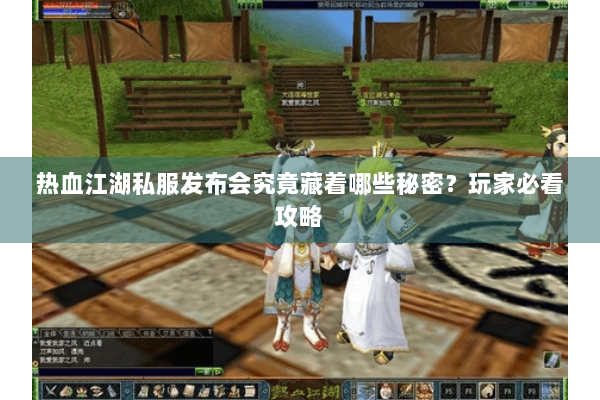 热血江湖私服发布会究竟藏着哪些秘密？玩家必看攻略