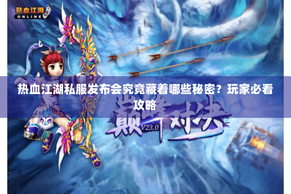 热血江湖私服发布会究竟藏着哪些秘密？玩家必看攻略