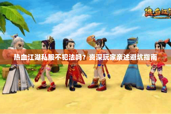 热血江湖私服不犯法吗？资深玩家亲述避坑指南