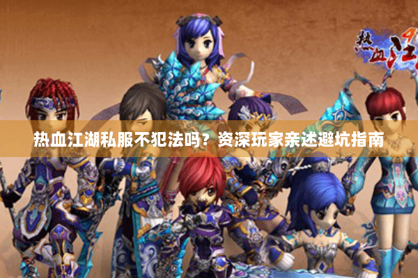 热血江湖私服不犯法吗？资深玩家亲述避坑指南