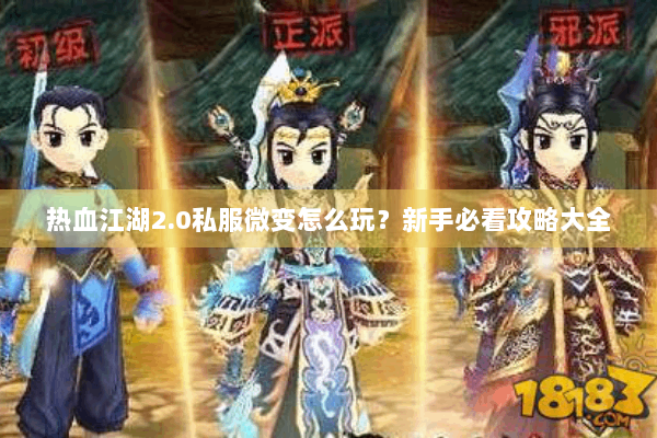 热血江湖2.0私服微变怎么玩？新手必看攻略大全