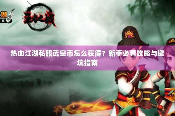 热血江湖私服武皇币怎么获得？新手必看攻略与避坑指南