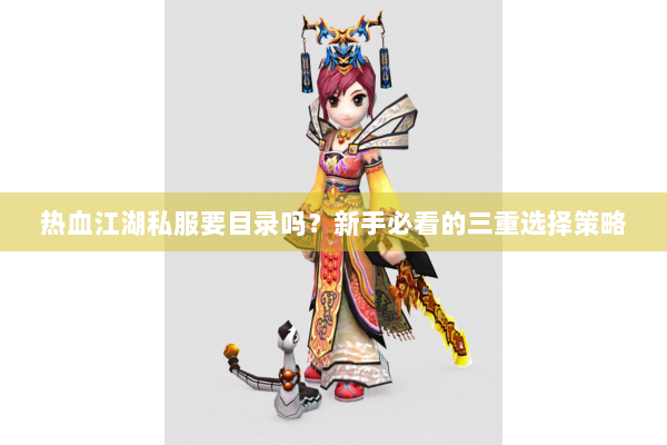 热血江湖私服要目录吗？新手必看的三重选择策略