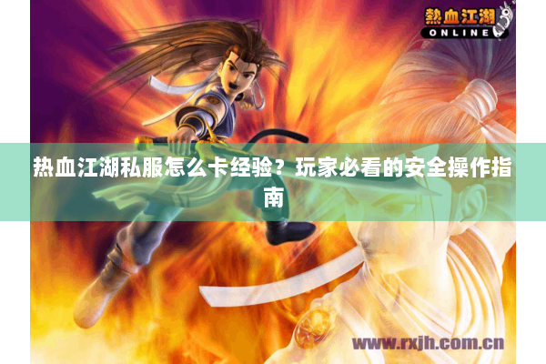 热血江湖私服怎么卡经验？玩家必看的安全操作指南