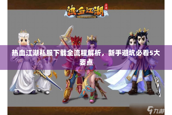 热血江湖私服下载全流程解析，新手避坑必看5大要点