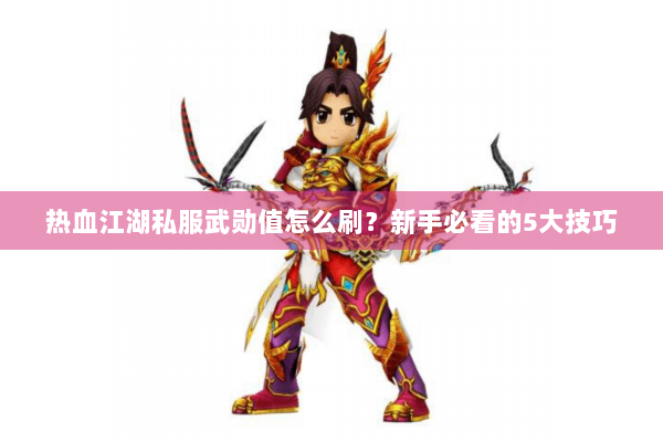 热血江湖私服武勋值怎么刷？新手必看的5大技巧