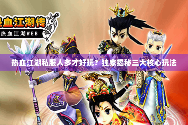 热血江湖私服人多才好玩？独家揭秘三大核心玩法