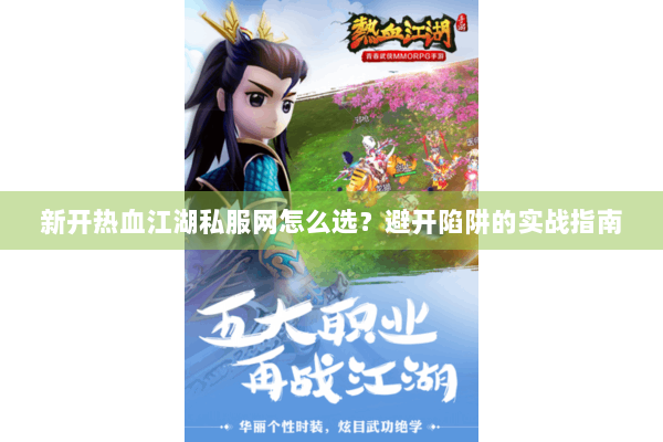 新开热血江湖私服网怎么选？避开陷阱的实战指南