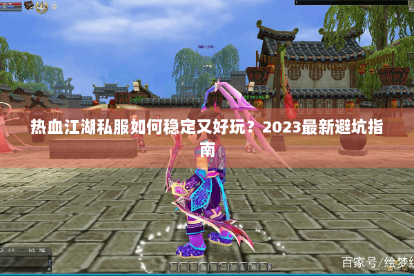 热血江湖私服如何稳定又好玩？2023最新避坑指南