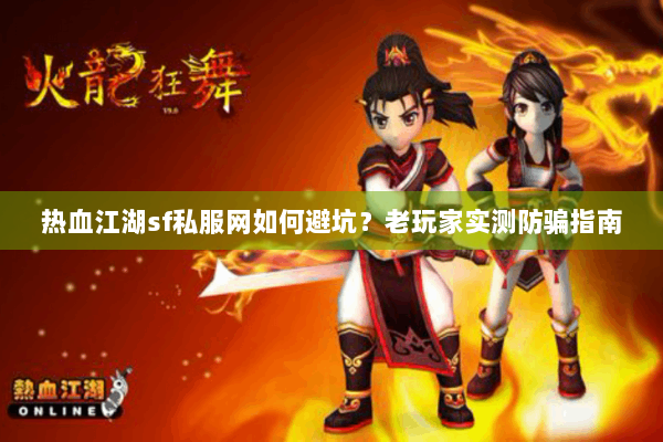 热血江湖sf私服网如何避坑？老玩家实测防骗指南