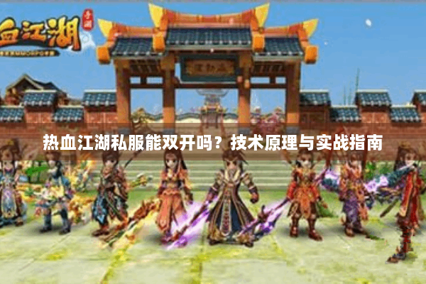 热血江湖私服能双开吗？技术原理与实战指南