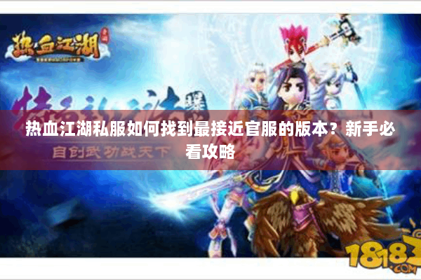 热血江湖私服如何找到最接近官服的版本？新手必看攻略