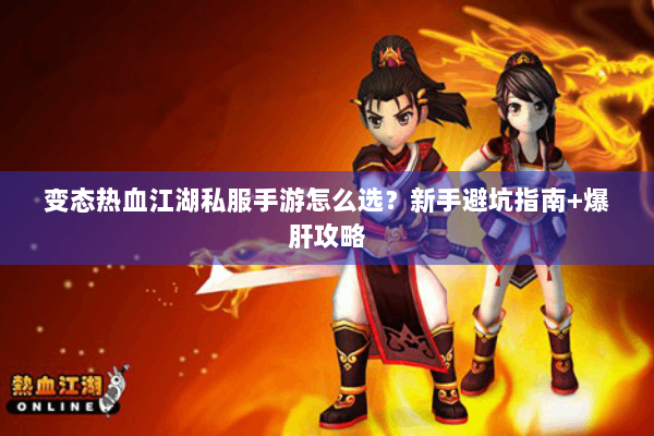 变态热血江湖私服手游怎么选？新手避坑指南+爆肝攻略