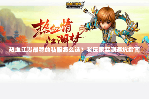 热血江湖最稳的私服怎么选？老玩家实测避坑指南