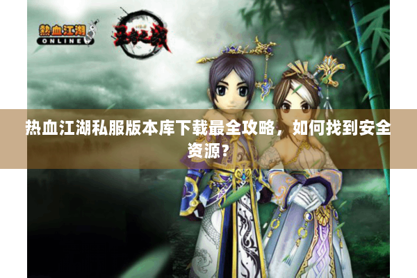 热血江湖私服版本库下载最全攻略，如何找到安全资源？