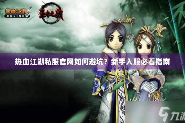热血江湖私服官网如何避坑？新手入服必看指南