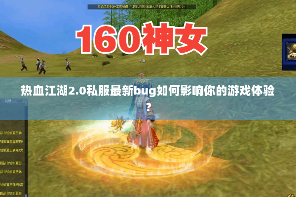 热血江湖2.0私服最新bug如何影响你的游戏体验？