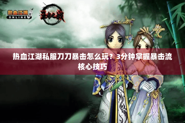 热血江湖私服刀刀暴击怎么玩？3分钟掌握暴击流核心技巧