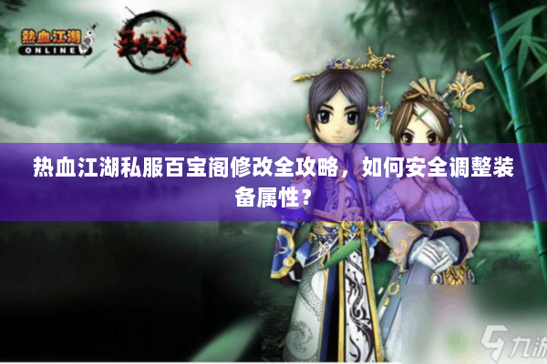 热血江湖私服百宝阁修改全攻略，如何安全调整装备属性？