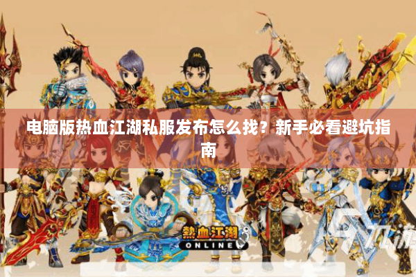电脑版热血江湖私服发布怎么找？新手必看避坑指南
