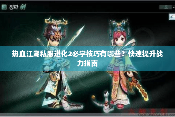 热血江湖私服进化2必学技巧有哪些？快速提升战力指南
